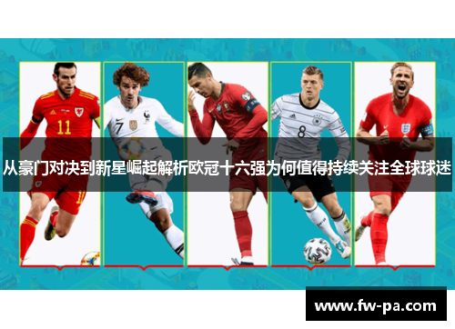 从豪门对决到新星崛起解析欧冠十六强为何值得持续关注全球球迷