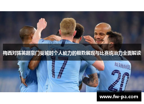 梅西对阵英超豪门曼城时个人能力的极致展现与比赛统治力全面解读
