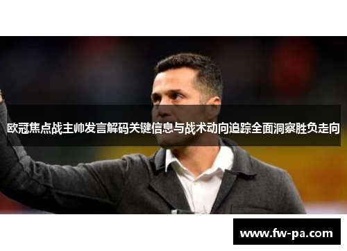 欧冠焦点战主帅发言解码关键信息与战术动向追踪全面洞察胜负走向