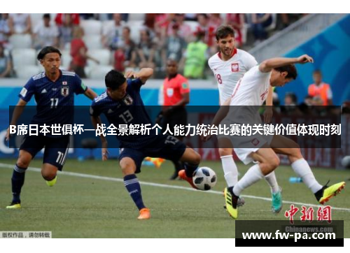 B席日本世俱杯一战全景解析个人能力统治比赛的关键价值体现时刻