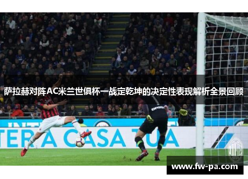 萨拉赫对阵AC米兰世俱杯一战定乾坤的决定性表现解析全景回顾