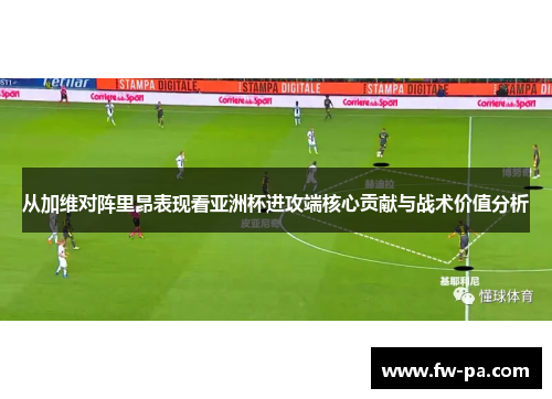 从加维对阵里昂表现看亚洲杯进攻端核心贡献与战术价值分析