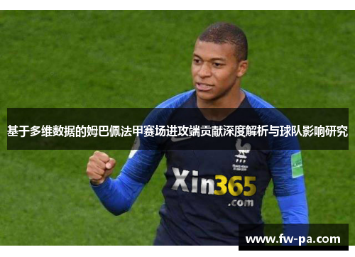 基于多维数据的姆巴佩法甲赛场进攻端贡献深度解析与球队影响研究