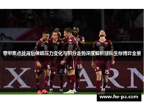 意甲焦点战背后保级压力变化与积分走势深度解析球队生存博弈全景