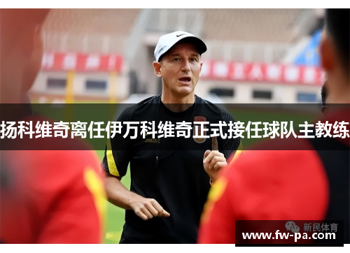 扬科维奇离任伊万科维奇正式接任球队主教练