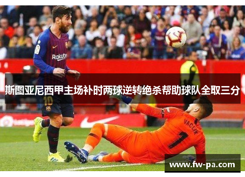 斯图亚尼西甲主场补时两球逆转绝杀帮助球队全取三分