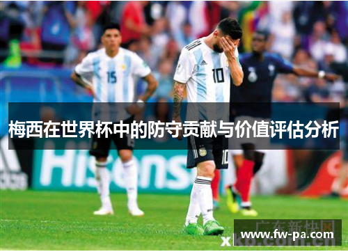 梅西在世界杯中的防守贡献与价值评估分析