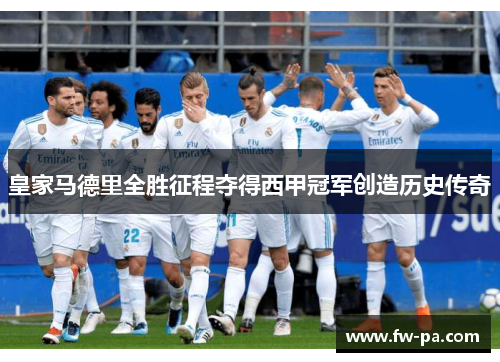 皇家马德里全胜征程夺得西甲冠军创造历史传奇