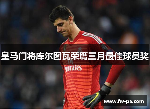 皇马门将库尔图瓦荣膺三月最佳球员奖