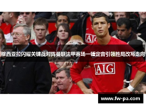 穆西亚拉闪耀关键战对阵曼联法甲赛场一锤定音引领胜局改写走向