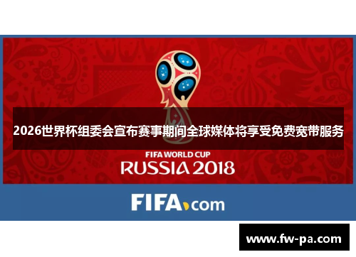 2026世界杯组委会宣布赛事期间全球媒体将享受免费宽带服务