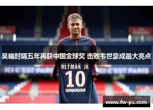 吴曦时隔五年再获中国金球奖 击败韦世豪成最大亮点