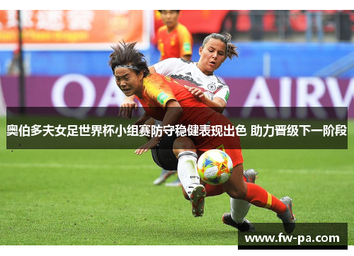 奥伯多夫女足世界杯小组赛防守稳健表现出色 助力晋级下一阶段