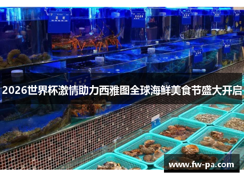 2026世界杯激情助力西雅图全球海鲜美食节盛大开启