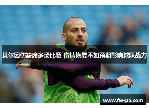 贝尔因伤缺席多场比赛 伤情恢复不如预期影响球队战力