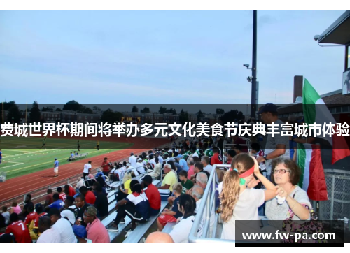 费城世界杯期间将举办多元文化美食节庆典丰富城市体验