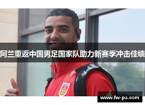 阿兰重返中国男足国家队助力新赛季冲击佳绩