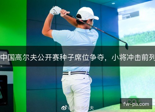 中国高尔夫公开赛种子席位争夺，小将冲击前列