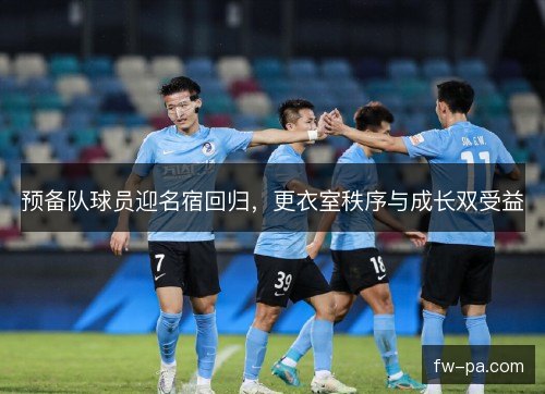 预备队球员迎名宿回归，更衣室秩序与成长双受益