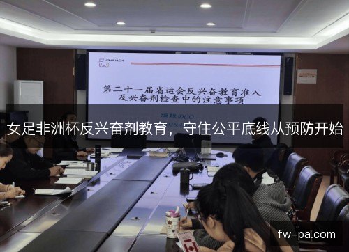 女足非洲杯反兴奋剂教育，守住公平底线从预防开始